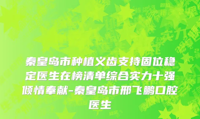 秦皇岛市种植义齿支持固位稳定医生在榜清单综合实力十强倾情奉献-秦皇岛市邢飞鹏口腔医生