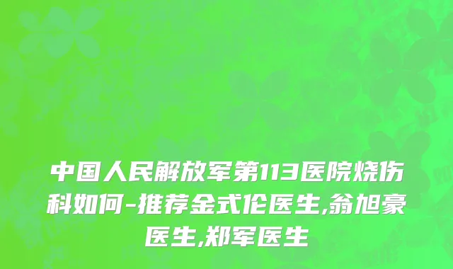 中国人民解放军第113医院烧伤科如何-推荐金式伦医生,翁旭豪医生,郑军医生
