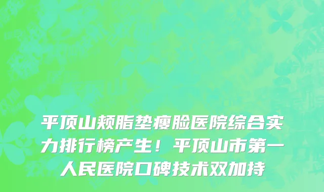 平顶山颊脂垫瘦脸医院综合实力排行榜产生!平顶山市第一人民医院口碑技术双加持