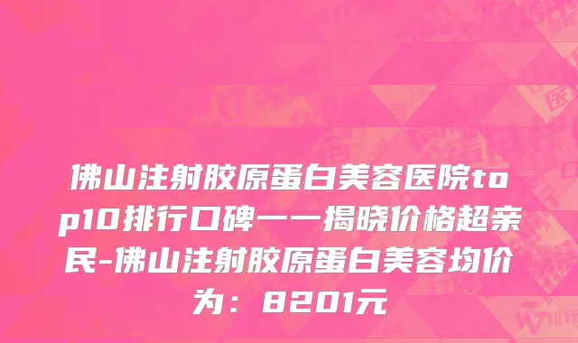 佛山注射胶原蛋白美容医院top10排行口碑一一揭晓价格超亲民-佛山注射胶原蛋白美容均价为:8201元