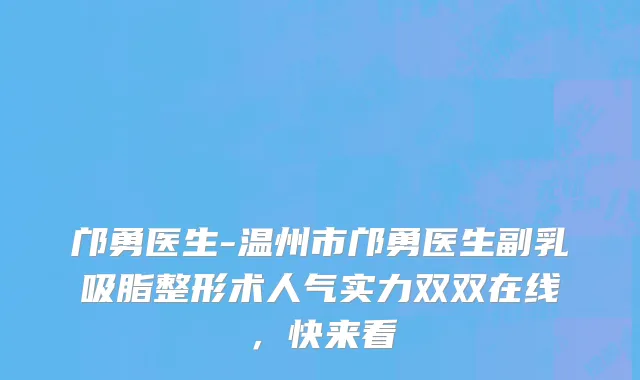 邝勇医生-温州市邝勇医生副乳吸脂整形术人气实力双双在线，快来看