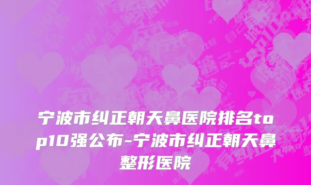 宁波市纠正朝天鼻医院排名top10强公布-宁波市纠正朝天鼻整形医院