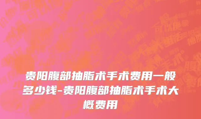 贵阳腹部抽脂术手术费用一般多少钱-贵阳腹部抽脂术手术大概费用