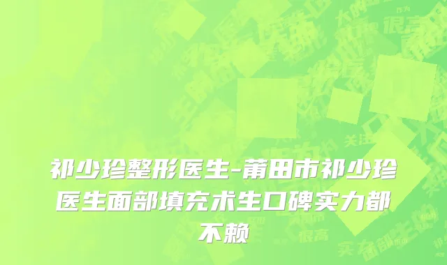 祁少珍整形医生-莆田市祁少珍医生面部填充术生口碑实力都不赖