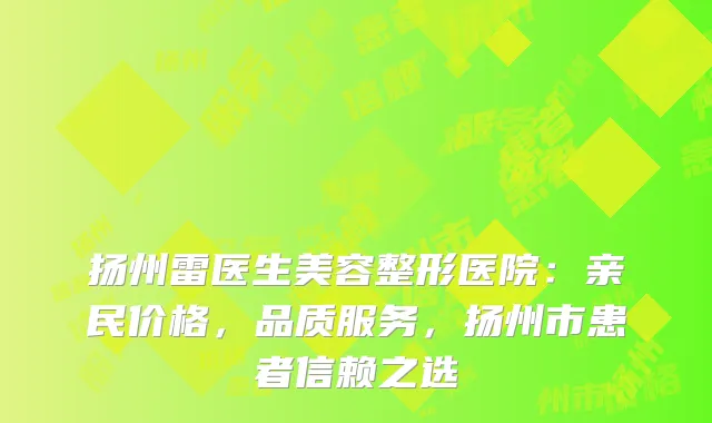 扬州雷医生美容整形医院：亲民价格，品质服务，扬州市患者信赖之选
