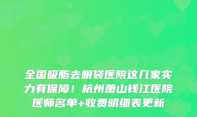 全国吸脂去眼袋医院这几家实力有保障！杭州萧山钱江医院医师名单+收费明细表更新
