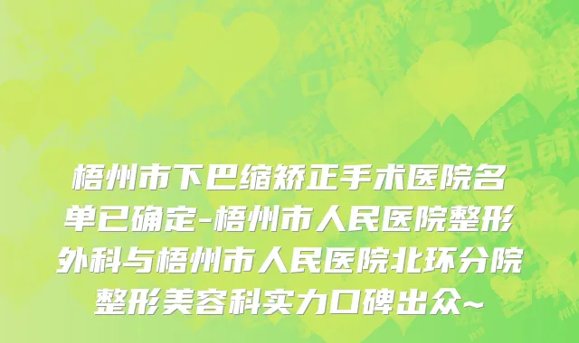 梧州市下巴缩矫正手术医院名单已确定-梧州市人民医院整形外科与梧州市人民医院北环分院整形美容科实力口碑出众~