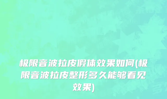 极限音波拉皮假体效果如何(极限音波拉皮整形多久能够看见效果)