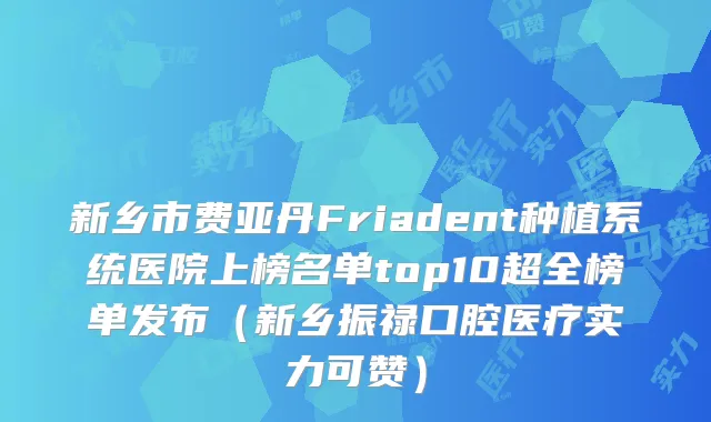 新乡市费亚丹Friadent种植系统医院上榜名单top10超全榜单发布（新乡振禄口腔医疗实力可赞）