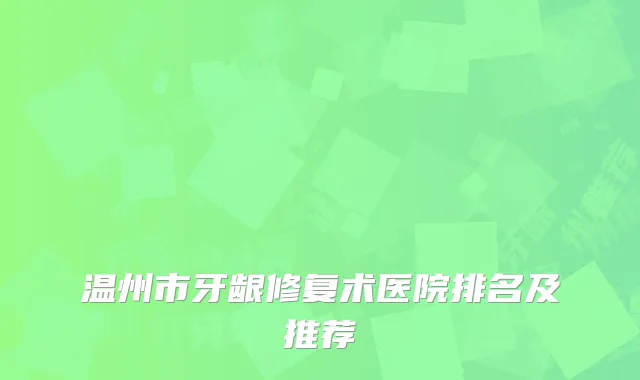 温州市牙龈修复术医院排名及推荐