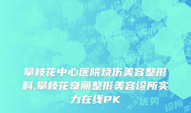 攀枝花中心医院烧伤美容整形科,攀枝花奇丽整形美容诊所实力在线PK