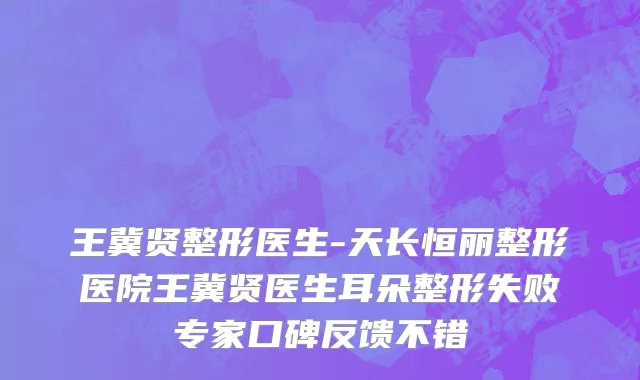 王冀贤整形医生-天长恒丽整形医院王冀贤医生耳朵整形失败专家口碑反馈不错