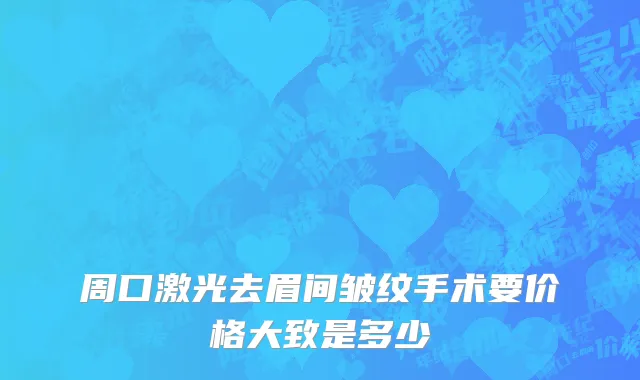 周口激光去眉间皱纹手术要价格大致是多少