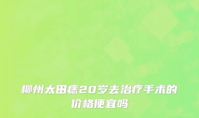 柳州太田痣20岁去治疗手术的价格便宜吗