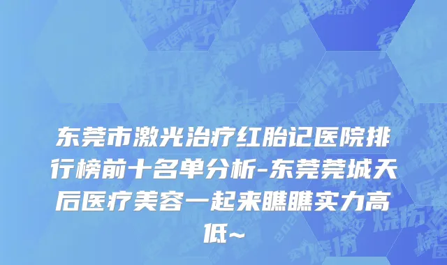 东莞市激光治疗红胎记医院排行榜前十名单分析-东莞莞城天后医疗美容一起来瞧瞧实力高低~