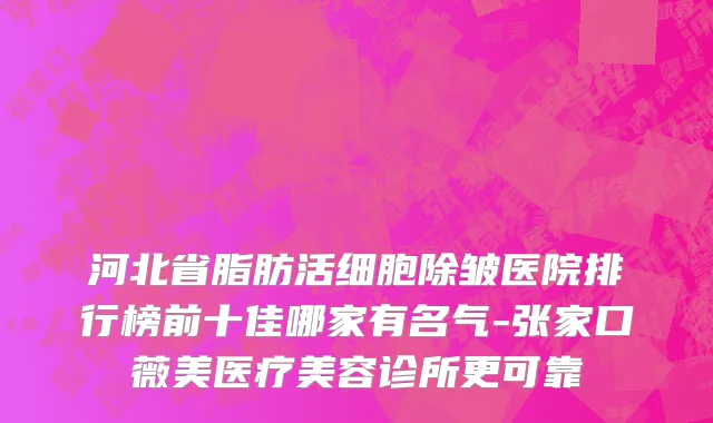 河北省脂肪活细胞除皱医院排行榜前十佳哪家有名气-张家口薇美医疗美容诊所更可靠
