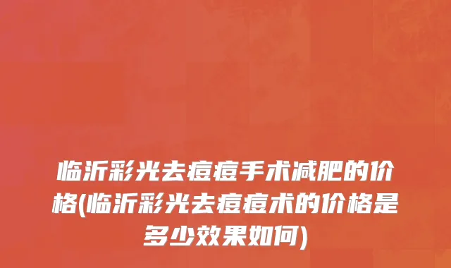 临沂彩光去痘痘手术减肥的价格(临沂彩光去痘痘术的价格是多少效果如何)