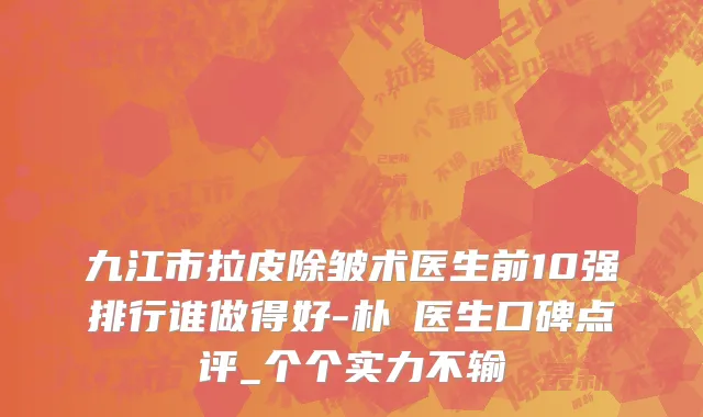 九江市拉皮除皱术医生前10强排行谁做得好-朴濬医生口碑点评_个个实力不输