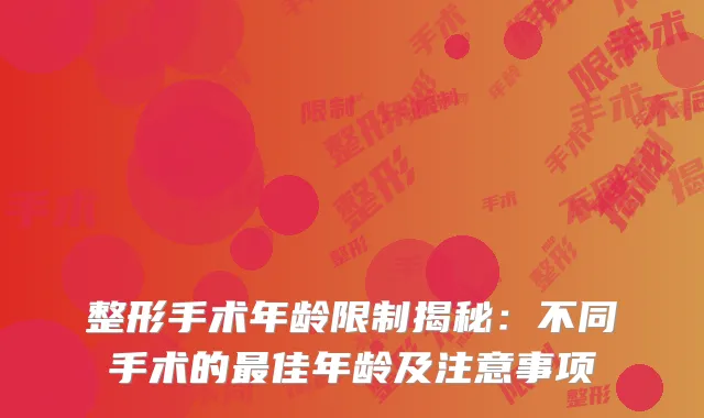 整形手术年龄限制揭秘：不同手术的最佳年龄及注意事项