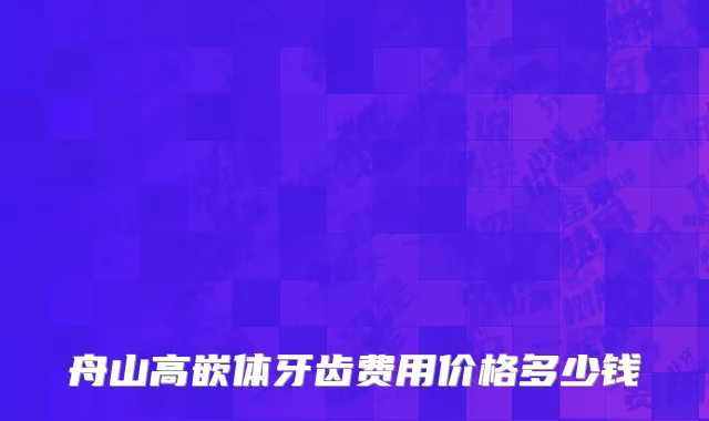 舟山高嵌体牙齿费用价格多少钱