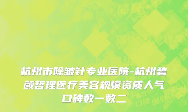 杭州市除皱针专业医院-杭州碧颜哲理医疗美容规模资质人气口碑数一数二
