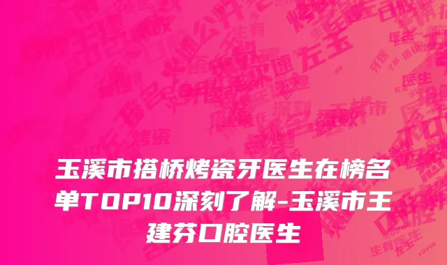 玉溪市搭桥烤瓷牙医生在榜名单TOP10深刻了解-玉溪市王建芬口腔医生
