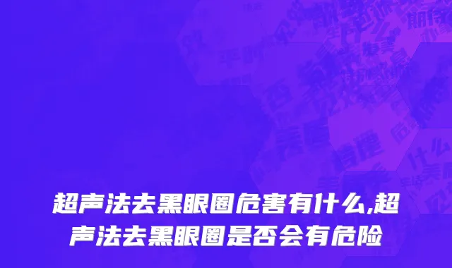超声法去黑眼圈危害有什么,超声法去黑眼圈是否会有危险