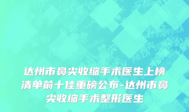 达州市鼻尖收缩手术医生上榜清单前十佳重磅公布-达州市鼻尖收缩手术整形医生