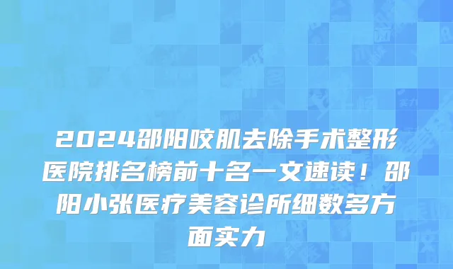 2024邵阳咬肌去除手术整形医院排名榜前十名一文速读!邵阳小张医疗美容诊所细数多方面实力