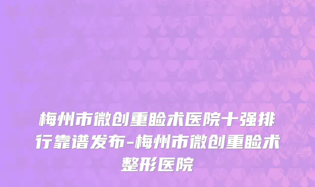 梅州市微创重睑术医院十强排行靠谱发布-梅州市微创重睑术整形医院