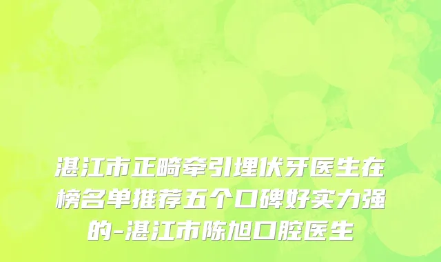 湛江市正畸牵引埋伏牙医生在榜名单推荐五个口碑好实力强的-湛江市陈旭口腔医生