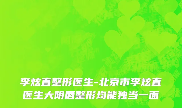 李炫直整形医生-北京市李炫直医生大阴唇整形均能独当一面