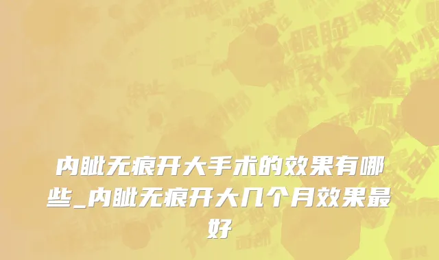 内眦无痕开大手术的效果有哪些_内眦无痕开大几个月效果最好