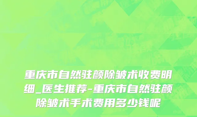 重庆市自然驻颜除皱术收费明细_医生推荐-重庆市自然驻颜除皱术手术费用多少钱呢