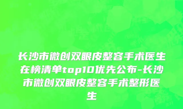 长沙市微创双眼皮整容手术医生在榜清单top10优先公布-长沙市微创双眼皮整容手术整形医生