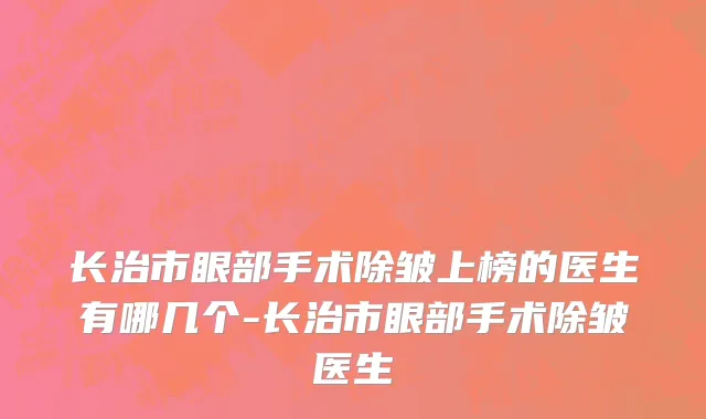 长治市眼部手术除皱上榜的医生有哪几个-长治市眼部手术除皱医生