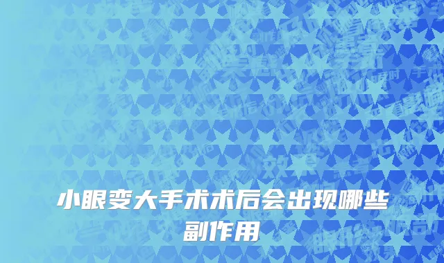 小眼变大手术术后会出现哪些副作用