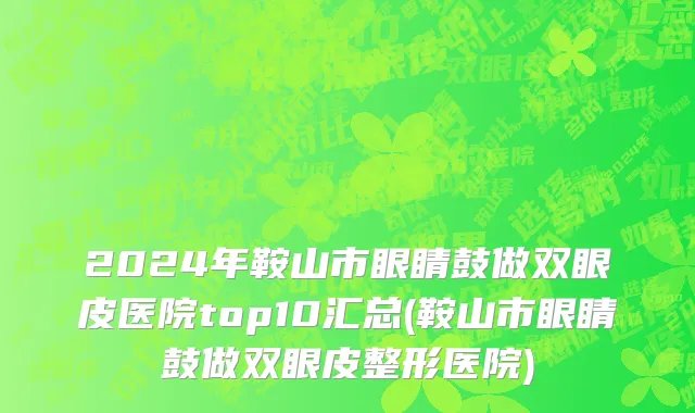 2024年鞍山市眼睛鼓做双眼皮医院top10汇总(鞍山市眼睛鼓做双眼皮整形医院)