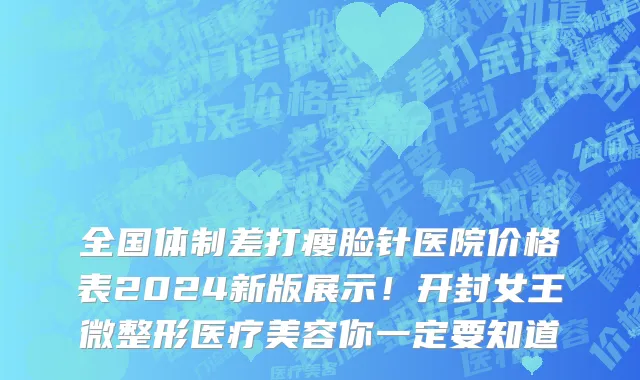 全国体制差打瘦脸针医院价格表2024新版展示!开封女王微整形医疗美容你一定要知道