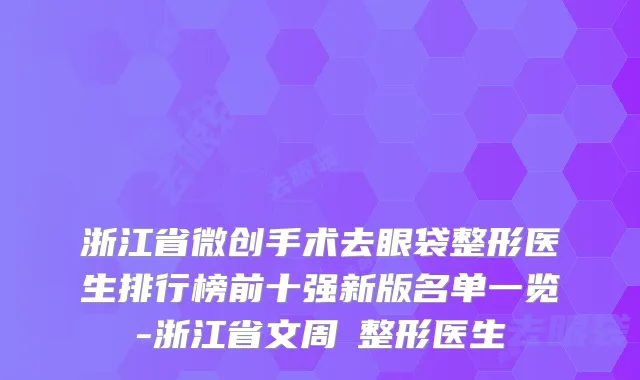 浙江省微创手术去眼袋整形医生排行榜前十强新版名单一览-浙江省文周芃整形医生
