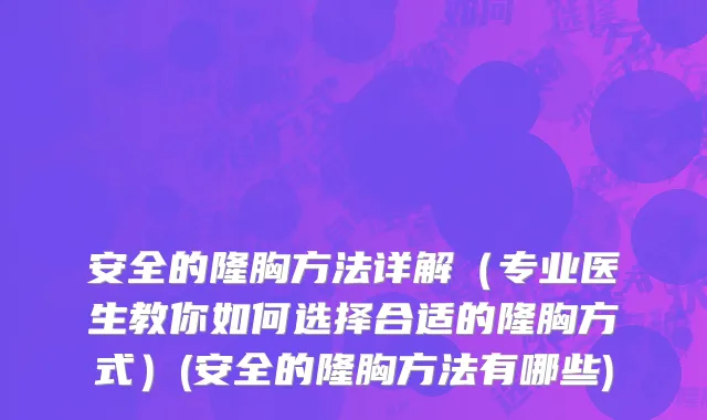 安全的隆胸方法详解（专业医生教你如何选择合适的隆胸方式）(安全的隆胸方法有哪些)
