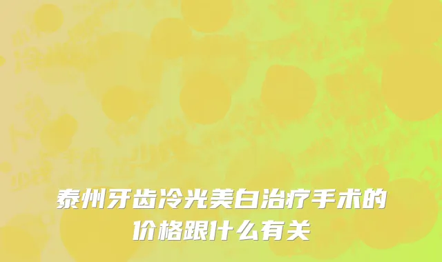 泰州牙齿冷光美白治疗手术的价格跟什么有关