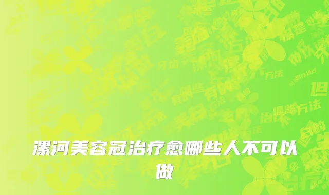 漯河美容冠治疗愈哪些人不可以做