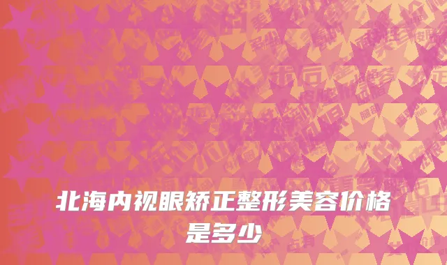 北海内视眼矫正整形美容价格是多少