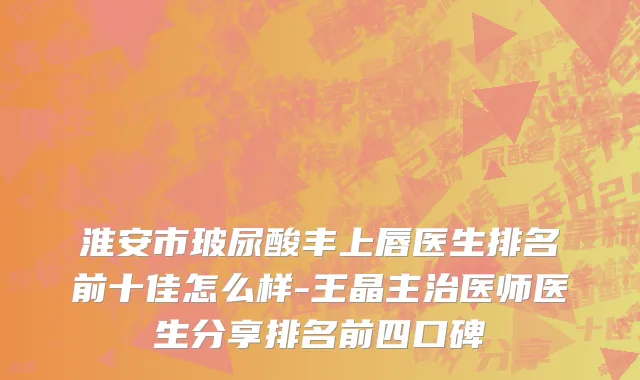 淮安市玻尿酸丰上唇医生排名前十佳怎么样-王晶主治医师医生分享排名前四口碑