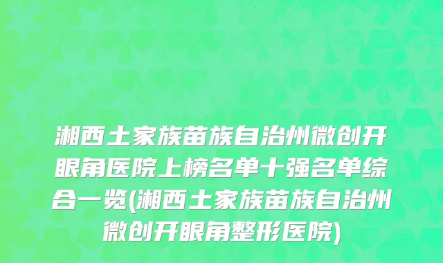 湘西土家族苗族自治州微创开眼角医院上榜名单十强名单综合一览(湘西土家族苗族自治州微创开眼角整形医院)
