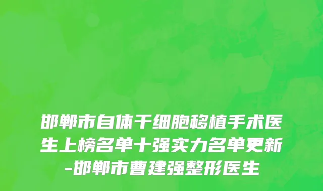 邯郸市自体干细胞移植手术医生上榜名单十强实力名单更新-邯郸市曹建强整形医生