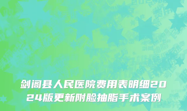 剑阁县人民医院费用表明细2024版更新附脸抽脂手术案例