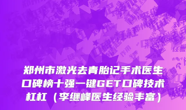 郑州市激光去青胎记手术医生口碑榜十强一键GET口碑技术杠杠（李继峰医生经验丰富）