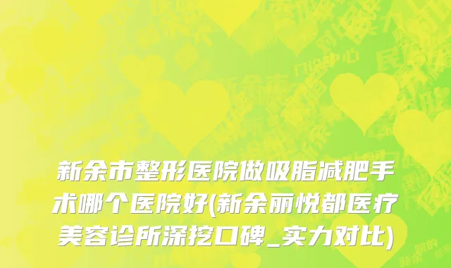 新余市整形医院做吸脂减肥手术哪个医院好(新余丽悦都医疗美容诊所深挖口碑_实力对比)